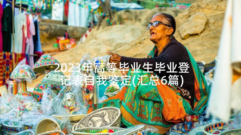 2023年高等毕业生毕业登记表自我鉴定(汇总6篇)