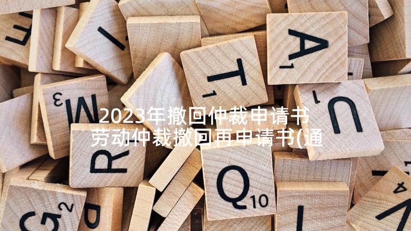 2023年撤回仲裁申请书 劳动仲裁撤回再申请书(通用5篇)