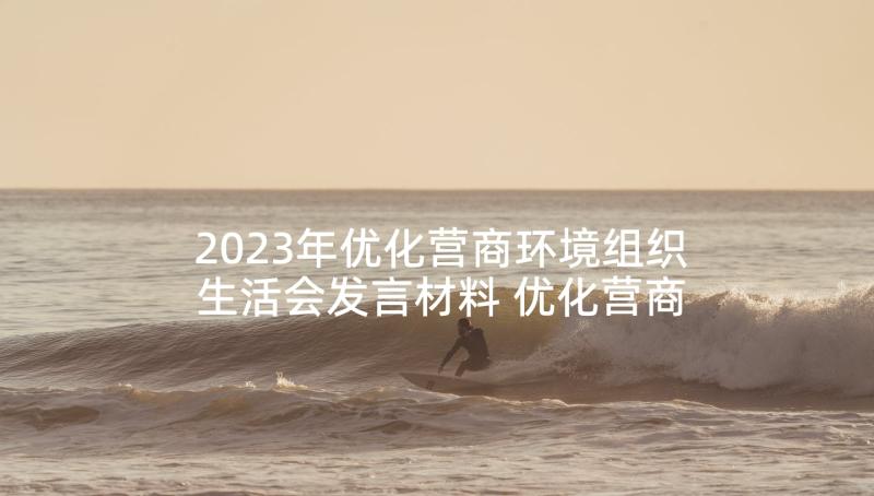 2023年优化营商环境组织生活会发言材料 优化营商环境组织生活会个人发言稿(汇总5篇)