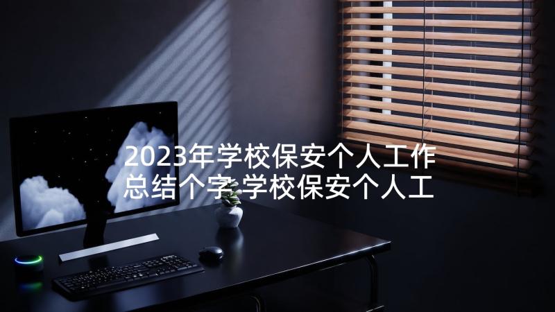 2023年学校保安个人工作总结个字 学校保安个人工作总结(通用10篇)