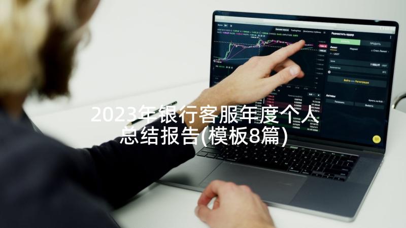 2023年银行客服年度个人总结报告(模板8篇)