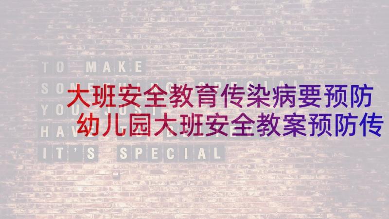 大班安全教育传染病要预防 幼儿园大班安全教案预防传染病(大全6篇)