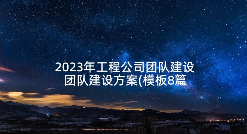 2023年工程公司团队建设 团队建设方案(模板8篇)