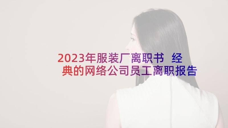 2023年服装厂离职书 经典的网络公司员工离职报告(实用5篇)