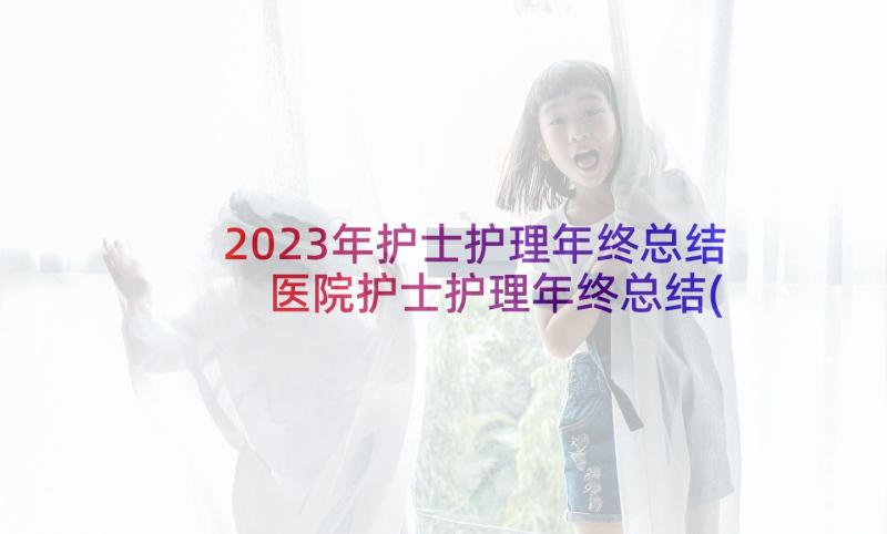 2023年护士护理年终总结 医院护士护理年终总结(优秀5篇)