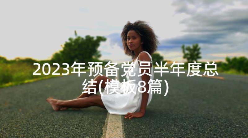 2023年预备党员半年度总结(模板8篇)