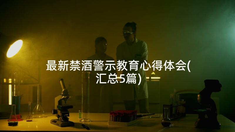 最新禁酒警示教育心得体会(汇总5篇)