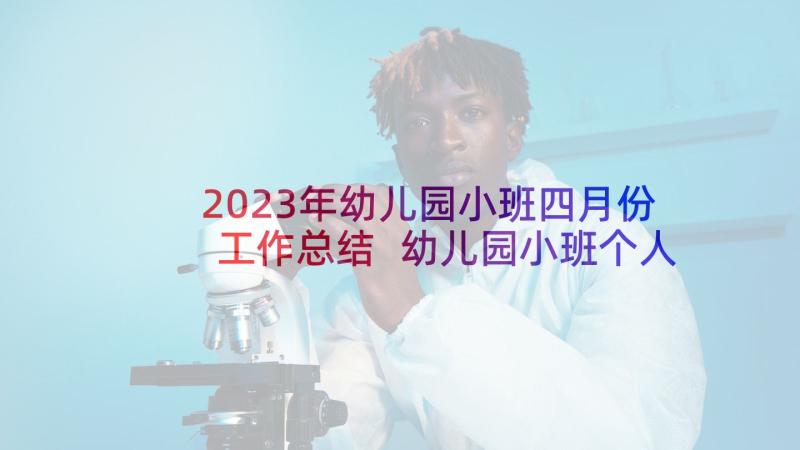 2023年幼儿园小班四月份工作总结 幼儿园小班个人工作总结(汇总10篇)