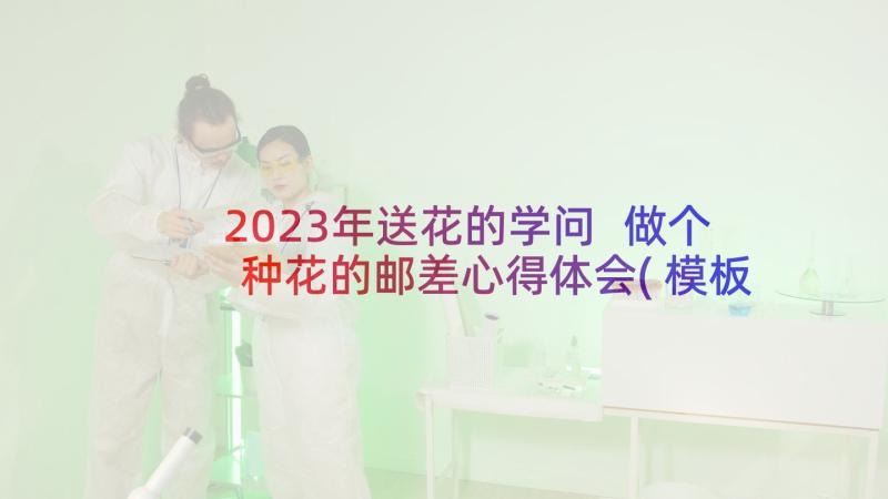 2023年送花的学问 做个种花的邮差心得体会(模板5篇)