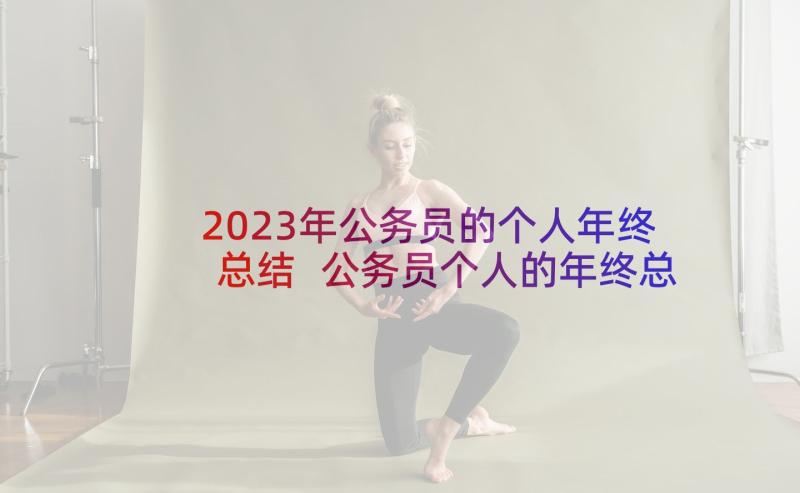 2023年公务员的个人年终总结 公务员个人的年终总结(汇总6篇)