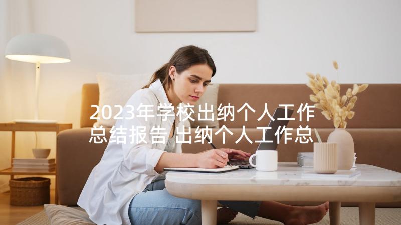 2023年学校出纳个人工作总结报告 出纳个人工作总结报告(汇总7篇)