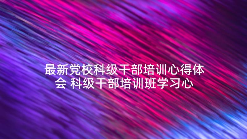 最新党校科级干部培训心得体会 科级干部培训班学习心得体会(汇总5篇)