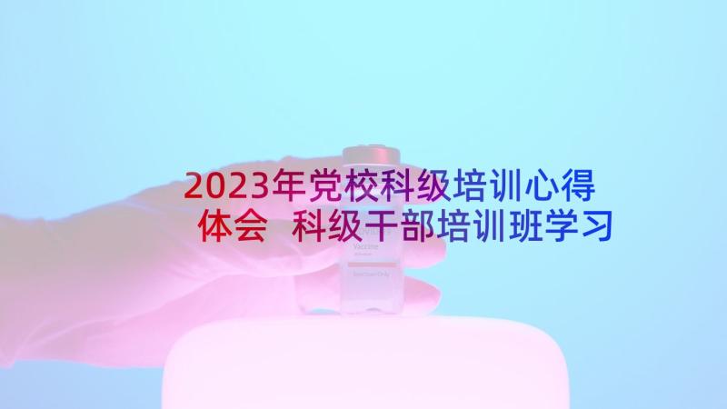 2023年党校科级培训心得体会 科级干部培训班学习心得体会(汇总5篇)