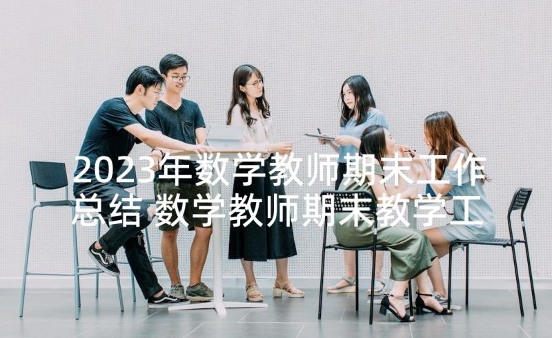 2023年数学教师期末工作总结 数学教师期末教学工作总结(通用10篇)