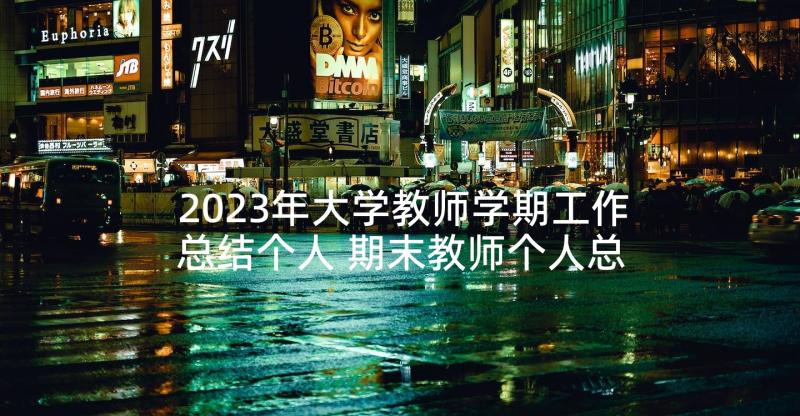 2023年大学教师学期工作总结个人 期末教师个人总结(实用5篇)