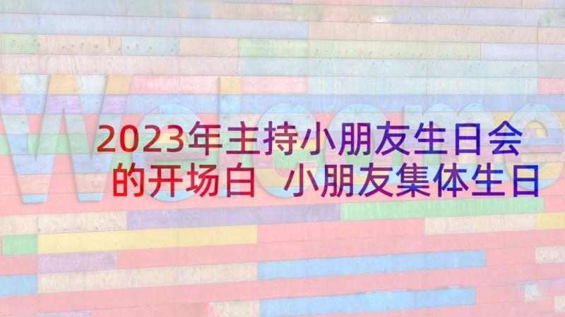 2023年主持小朋友生日会的开场白 小朋友集体生日会主持词(精选5篇)