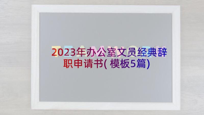 2023年办公室文员经典辞职申请书(模板5篇)