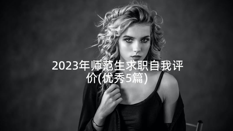 2023年师范生求职自我评价(优秀5篇)