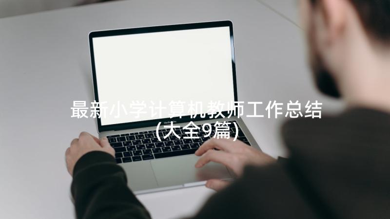 最新小学计算机教师工作总结(大全9篇)