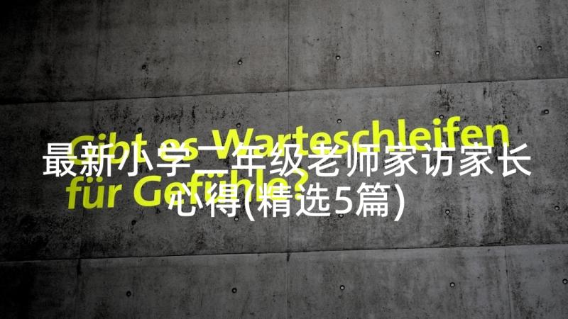 最新小学二年级老师家访家长心得(精选5篇)