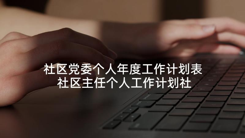 社区党委个人年度工作计划表 社区主任个人工作计划社区年度工作计划(模板5篇)