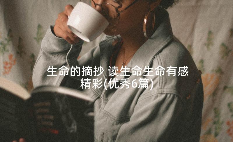 生命的摘抄 读生命生命有感精彩(优秀6篇)