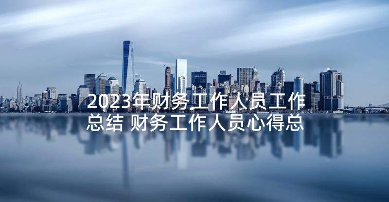 2023年财务工作人员工作总结 财务工作人员心得总结(实用6篇)