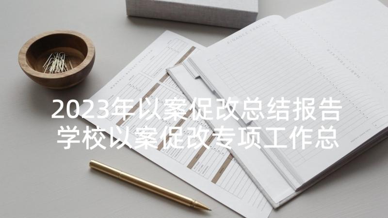 2023年以案促改总结报告 学校以案促改专项工作总结报告(模板5篇)