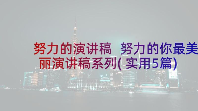 努力的演讲稿 努力的你最美丽演讲稿系列(实用5篇)