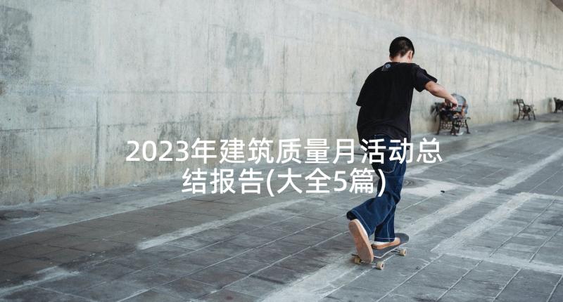 2023年建筑质量月活动总结报告(大全5篇)