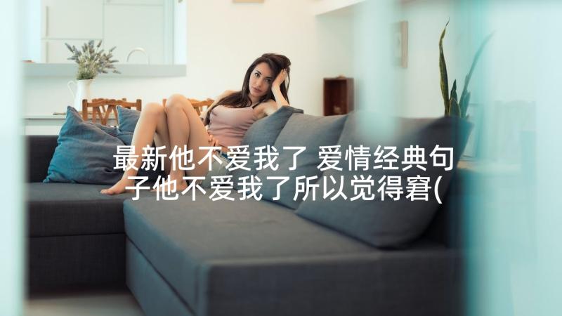 最新他不爱我了 爱情经典句子他不爱我了所以觉得窘(汇总5篇)