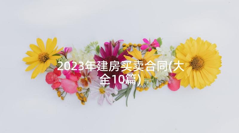 2023年建房买卖合同(大全10篇)