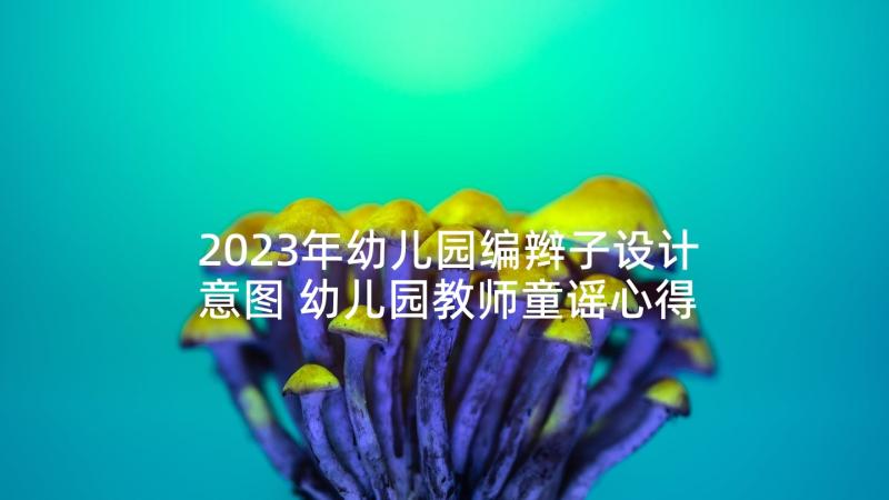 2023年幼儿园编辫子设计意图 幼儿园教师童谣心得体会(优秀8篇)