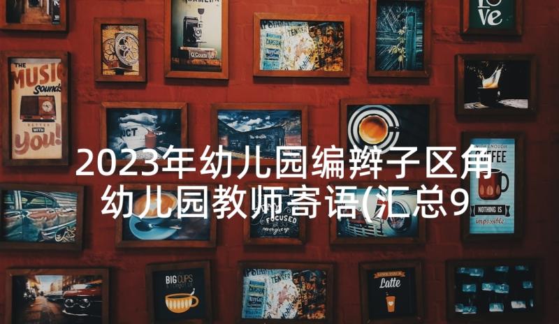 2023年幼儿园编辫子区角 幼儿园教师寄语(汇总9篇)