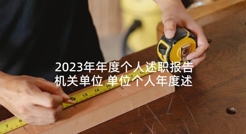 2023年年度个人述职报告机关单位 单位个人年度述职报告(通用5篇)