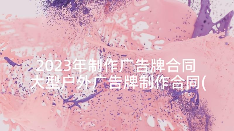 2023年制作广告牌合同 大型户外广告牌制作合同(大全7篇)