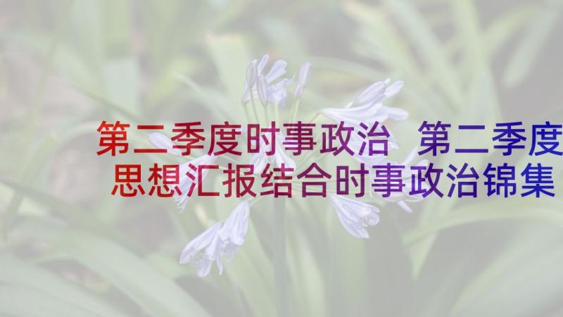 第二季度时事政治 第二季度思想汇报结合时事政治锦集(实用5篇)