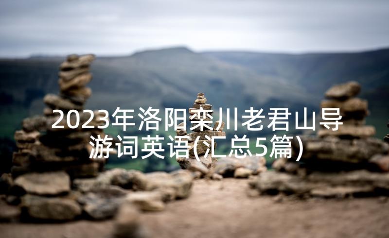 2023年洛阳栾川老君山导游词英语(汇总5篇)