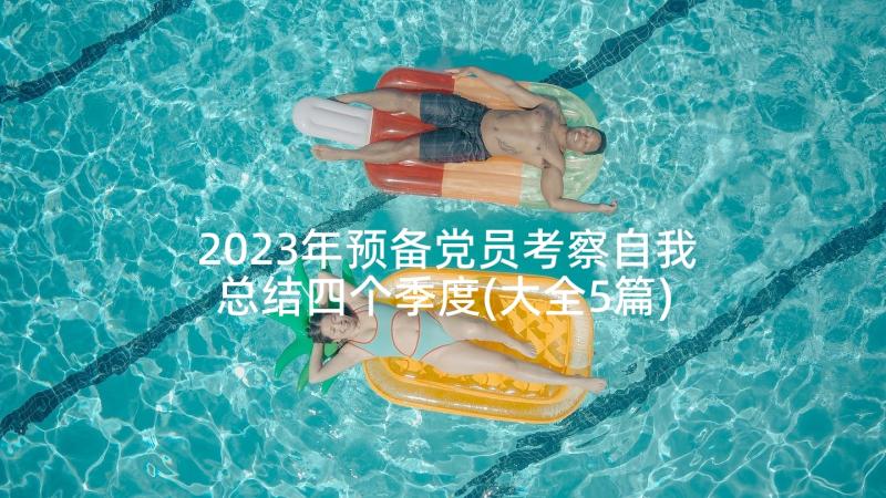 2023年预备党员考察自我总结四个季度(大全5篇)