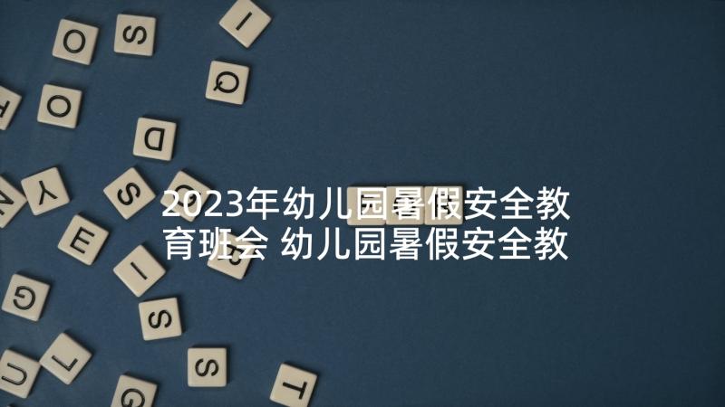 2023年幼儿园暑假安全教育班会 幼儿园暑假安全教育教案(模板6篇)