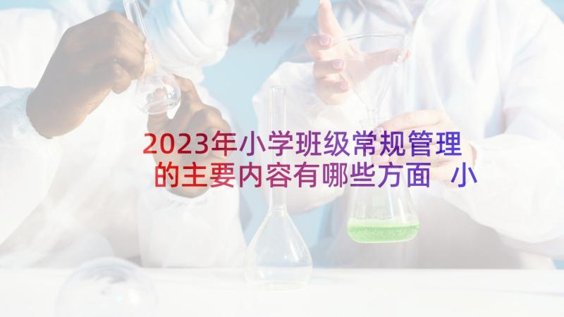 2023年小学班级常规管理的主要内容有哪些方面 小学班级管理心得体会(优秀5篇)