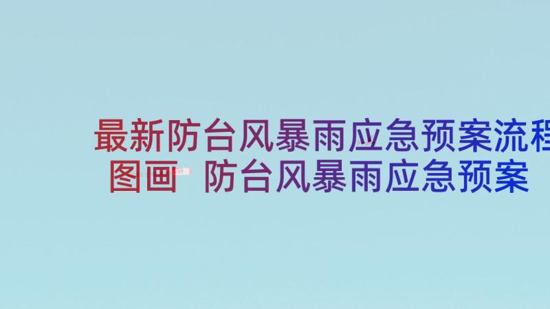 最新防台风暴雨应急预案流程图画 防台风暴雨应急预案(模板10篇)