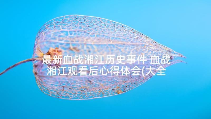 最新血战湘江历史事件 血战湘江观看后心得体会(大全5篇)