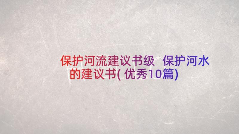 保护河流建议书级 保护河水的建议书(优秀10篇)