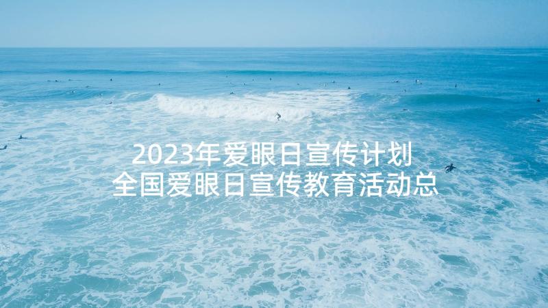 2023年爱眼日宣传计划 全国爱眼日宣传教育活动总结(精选5篇)