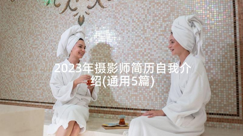 2023年摄影师简历自我介绍(通用5篇)