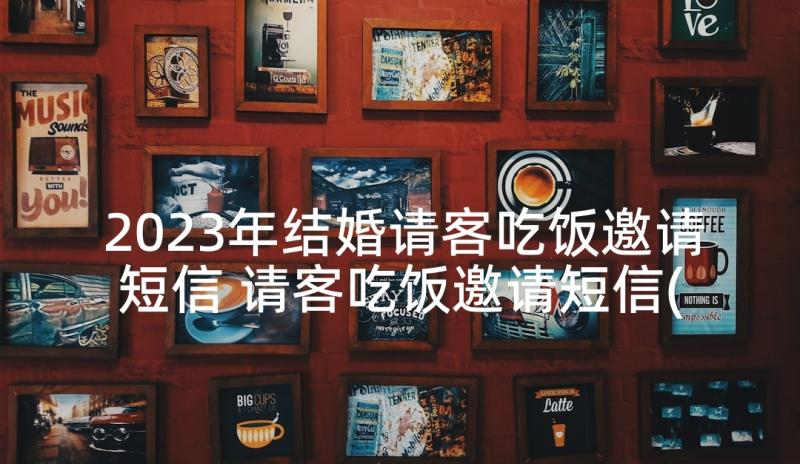 2023年结婚请客吃饭邀请短信 请客吃饭邀请短信(汇总5篇)