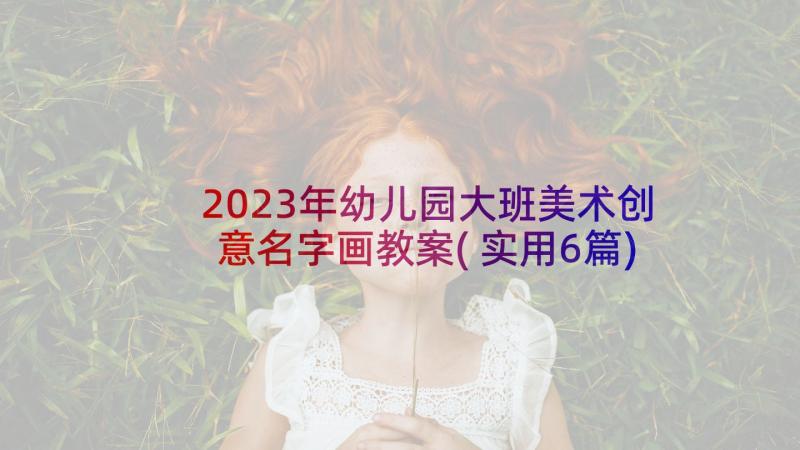 2023年幼儿园大班美术创意名字画教案(实用6篇)