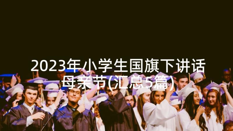 2023年小学生国旗下讲话母亲节(汇总5篇)