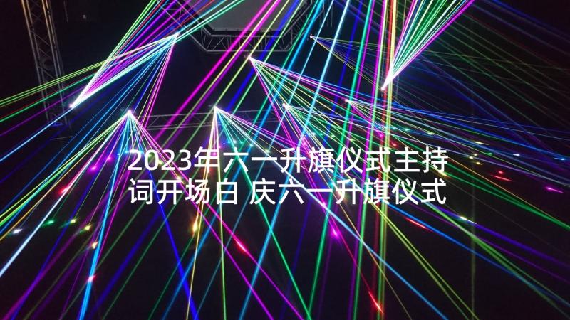 2023年六一升旗仪式主持词开场白 庆六一升旗仪式主持词(模板5篇)